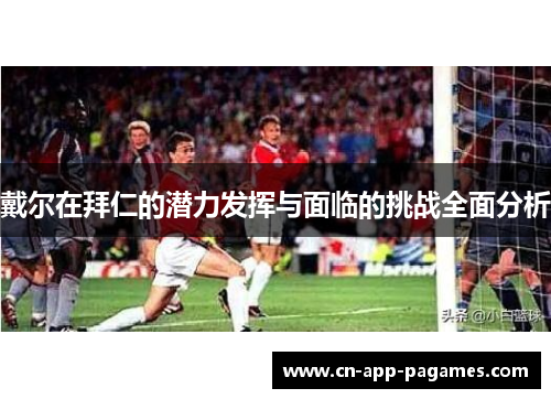 戴尔在拜仁的潜力发挥与面临的挑战全面分析