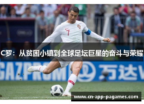 C罗：从贫困小镇到全球足坛巨星的奋斗与荣耀