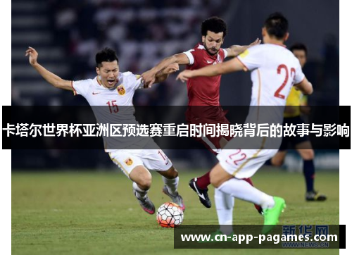 卡塔尔世界杯亚洲区预选赛重启时间揭晓背后的故事与影响