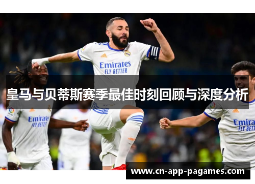 皇马与贝蒂斯赛季最佳时刻回顾与深度分析