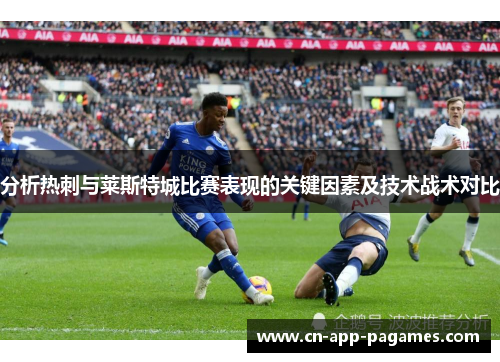 分析热刺与莱斯特城比赛表现的关键因素及技术战术对比