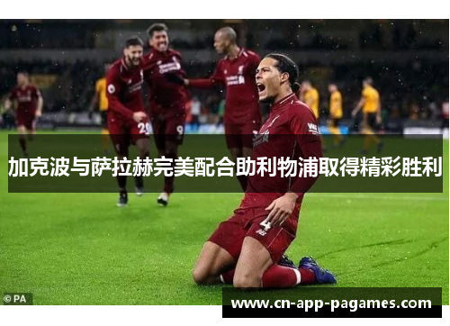 加克波与萨拉赫完美配合助利物浦取得精彩胜利