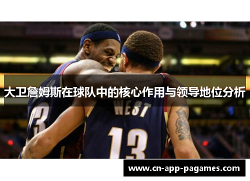 大卫詹姆斯在球队中的核心作用与领导地位分析