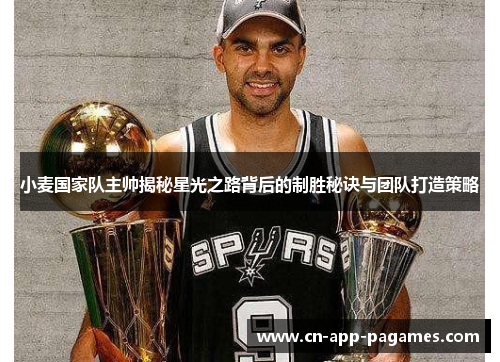 小麦国家队主帅揭秘星光之路背后的制胜秘诀与团队打造策略