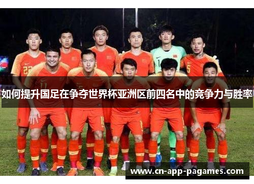 如何提升国足在争夺世界杯亚洲区前四名中的竞争力与胜率