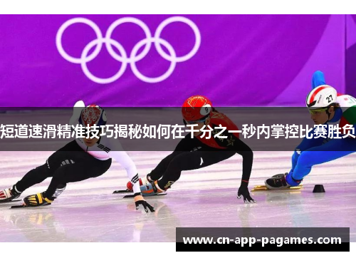 短道速滑精准技巧揭秘如何在千分之一秒内掌控比赛胜负