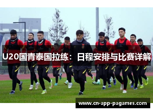 U20国青泰国拉练：日程安排与比赛详解