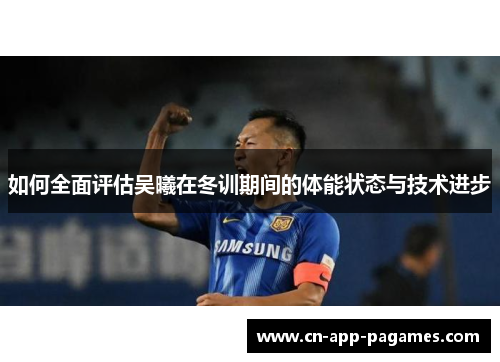 如何全面评估吴曦在冬训期间的体能状态与技术进步