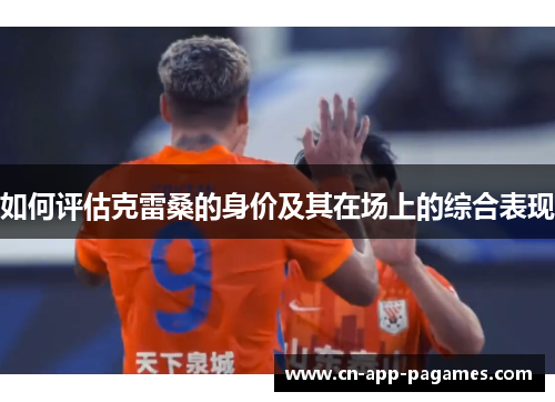 如何评估克雷桑的身价及其在场上的综合表现