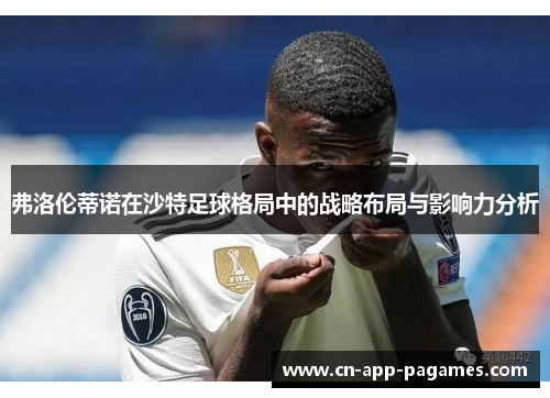 弗洛伦蒂诺在沙特足球格局中的战略布局与影响力分析