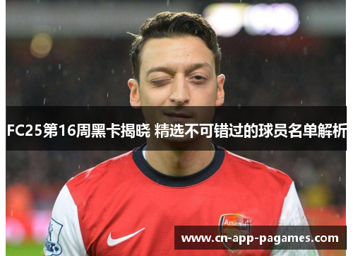 FC25第16周黑卡揭晓 精选不可错过的球员名单解析