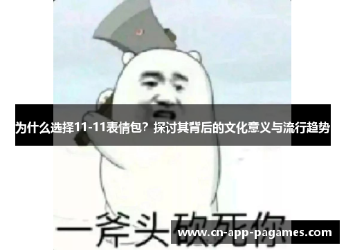 为什么选择11-11表情包？探讨其背后的文化意义与流行趋势