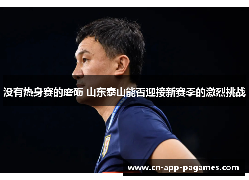 没有热身赛的磨砺 山东泰山能否迎接新赛季的激烈挑战