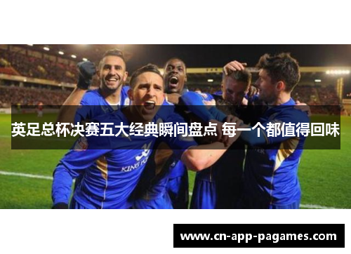 英足总杯决赛五大经典瞬间盘点 每一个都值得回味