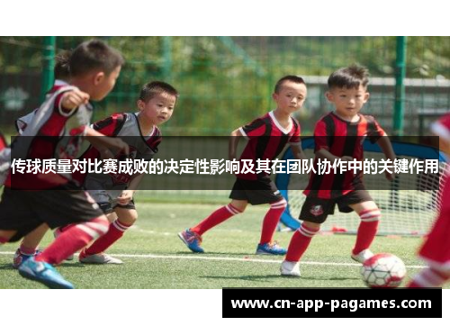 传球质量对比赛成败的决定性影响及其在团队协作中的关键作用