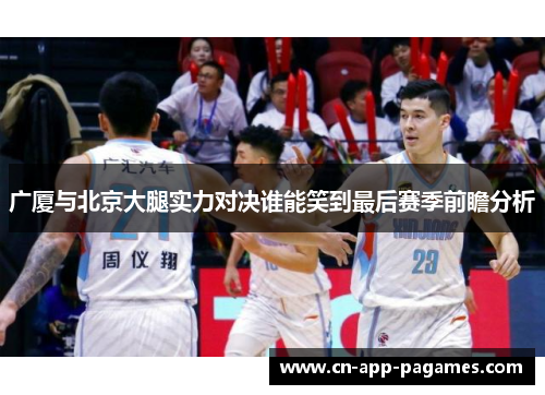广厦与北京大腿实力对决谁能笑到最后赛季前瞻分析