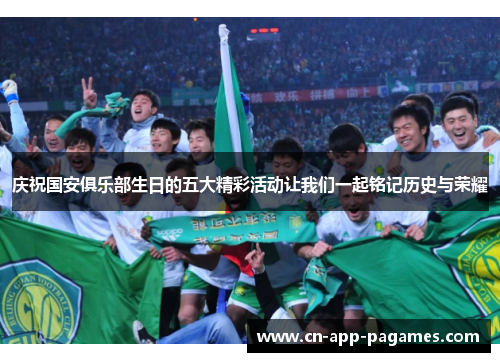 庆祝国安俱乐部生日的五大精彩活动让我们一起铭记历史与荣耀