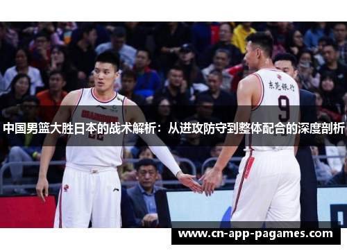 中国男篮大胜日本的战术解析：从进攻防守到整体配合的深度剖析