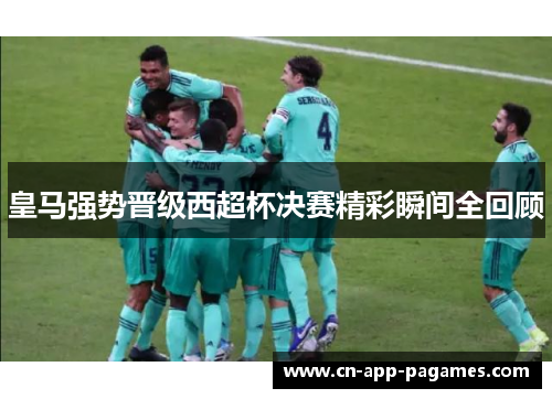 皇马强势晋级西超杯决赛精彩瞬间全回顾