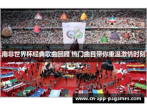 南非世界杯经典歌曲回顾 热门曲目带你重温激情时刻