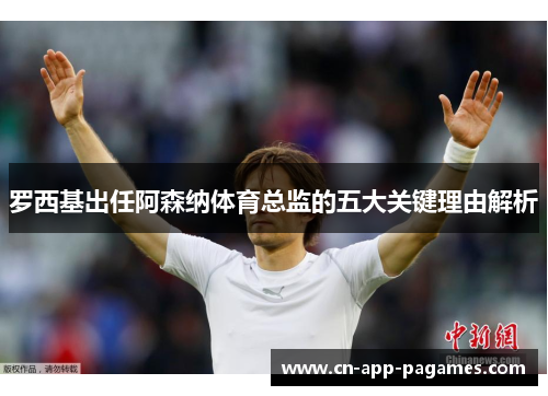 罗西基出任阿森纳体育总监的五大关键理由解析