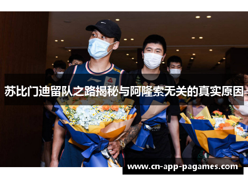苏比门迪留队之路揭秘与阿隆索无关的真实原因