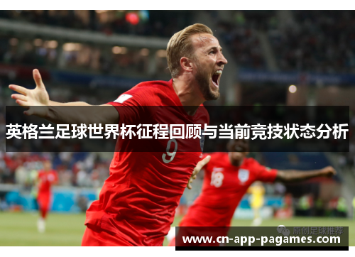 英格兰足球世界杯征程回顾与当前竞技状态分析