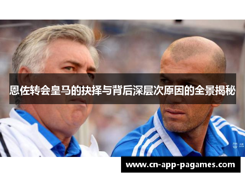 恩佐转会皇马的抉择与背后深层次原因的全景揭秘