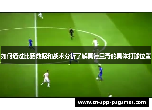 如何通过比赛数据和战术分析了解莫德里奇的具体打球位置