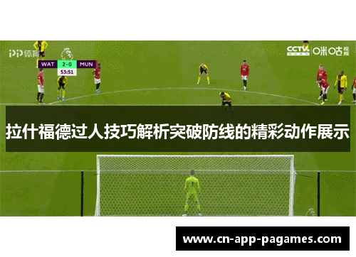 拉什福德过人技巧解析突破防线的精彩动作展示 拉什福德过人技巧解析突破防线的精彩动作展示