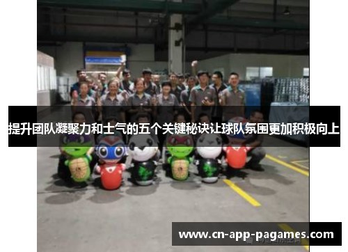 提升团队凝聚力和士气的五个关键秘诀让球队氛围更加积极向上