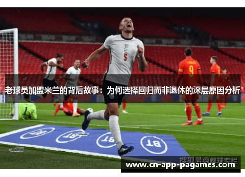 老球员加盟米兰的背后故事：为何选择回归而非退休的深层原因分析