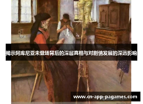 揭示阿库尼亚未登场背后的深层真相与对剧情发展的深远影响