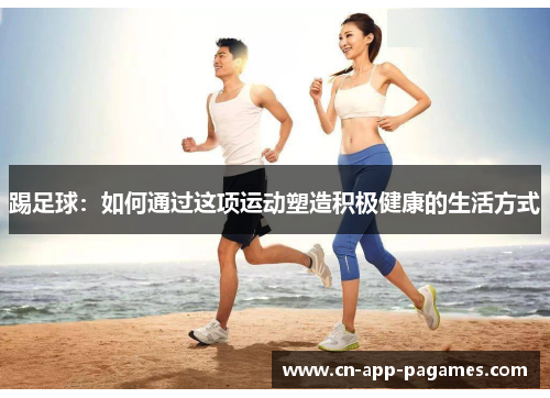 踢足球：如何通过这项运动塑造积极健康的生活方式