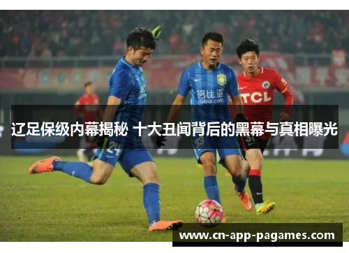 辽足保级内幕揭秘 十大丑闻背后的黑幕与真相曝光