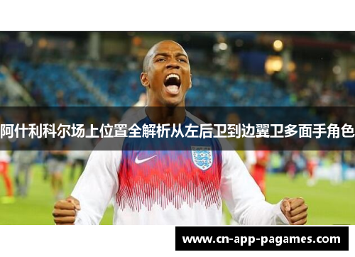 阿什利科尔场上位置全解析从左后卫到边翼卫多面手角色