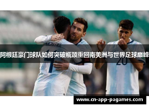 阿根廷豪门球队如何突破瓶颈重回南美洲与世界足球巅峰