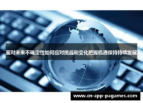 面对未来不确定性如何应对挑战和变化把握机遇保持持续发展