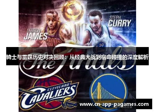 骑士与雷霆历史对决回顾:从经典大战到宿命碰撞的深度解析 骑士与雷霆历史对决回顾:从经典大战到宿命碰撞的深度解析
