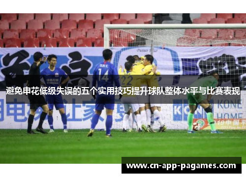 避免申花低级失误的五个实用技巧提升球队整体水平与比赛表现 避免申花低级失误的五个实用技巧提升球队整体水平与比赛表现