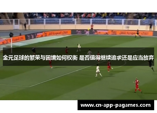 金元足球的繁荣与困境如何权衡 是否值得继续追求还是应当放弃 金元足球的繁荣与困境如何权衡 是否值得继续追求还是应当放弃