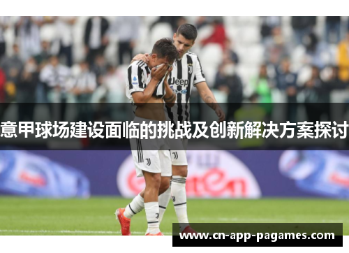 意甲球场建设面临的挑战及创新解决方案探讨