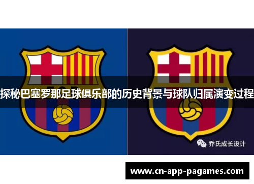 探秘巴塞罗那足球俱乐部的历史背景与球队归属演变过程 探秘巴塞罗那足球俱乐部的历史背景与球队归属演变过程