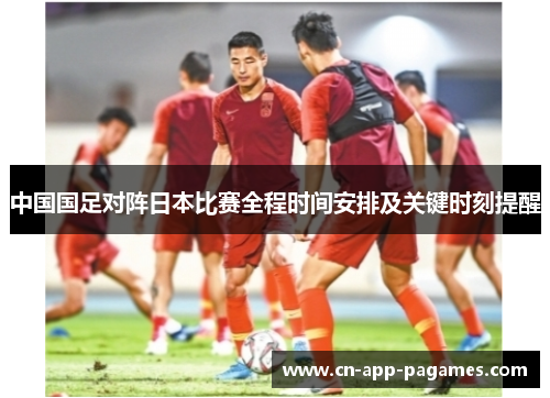中国国足对阵日本比赛全程时间安排及关键时刻提醒