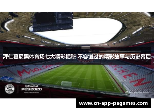 拜仁慕尼黑体育场七大精彩揭秘 不容错过的精彩故事与历史幕后 拜仁慕尼黑体育场七大精彩揭秘 不容错过的精彩故事与历史幕后