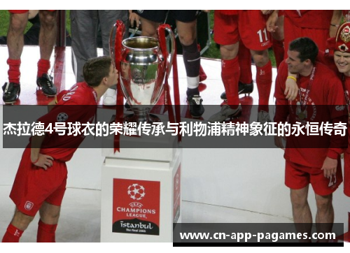 杰拉德4号球衣的荣耀传承与利物浦精神象征的永恒传奇 杰拉德4号球衣的荣耀传承与利物浦精神象征的永恒传奇