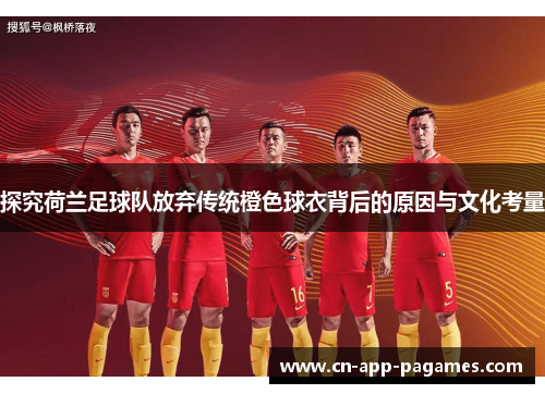 探究荷兰足球队放弃传统橙色球衣背后的原因与文化考量 探究荷兰足球队放弃传统橙色球衣背后的原因与文化考量