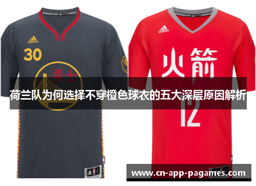 荷兰队为何选择不穿橙色球衣的五大深层原因解析