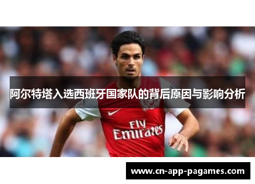 阿尔特塔入选西班牙国家队的背后原因与影响分析