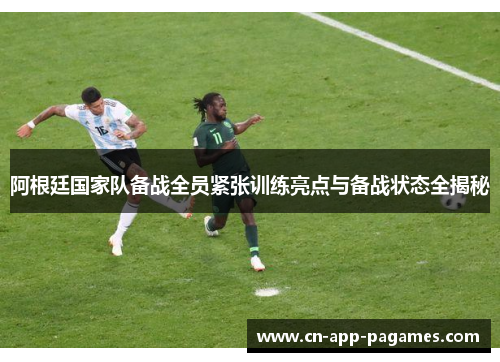 阿根廷国家队备战全员紧张训练亮点与备战状态全揭秘 阿根廷国家队备战全员紧张训练亮点与备战状态全揭秘